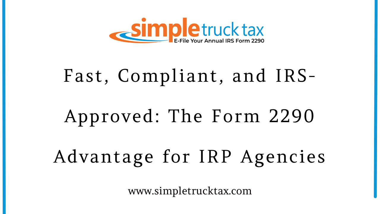 Fast, Compliant, and IRS-Approved: The Form 2290 Advantage for IRP Agencies